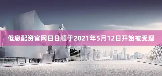 低息配资官网　　日日顺于2021年5月12日开始被受理