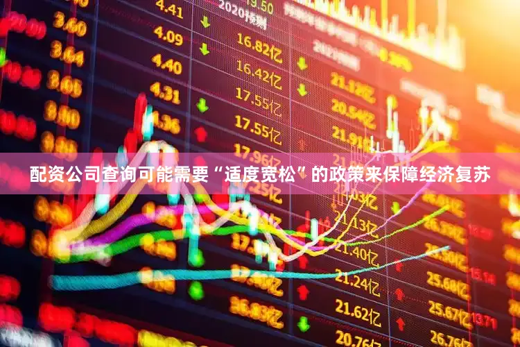 配资公司查询可能需要“适度宽松”的政策来保障经济复苏