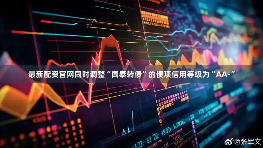 最新配资官网同时调整“闻泰转债”的债项信用等级为“AA-”