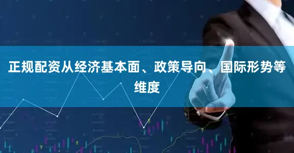 正规配资从经济基本面、政策导向、国际形势等维度