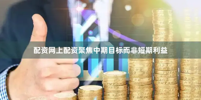 配资网上配资聚焦中期目标而非短期利益