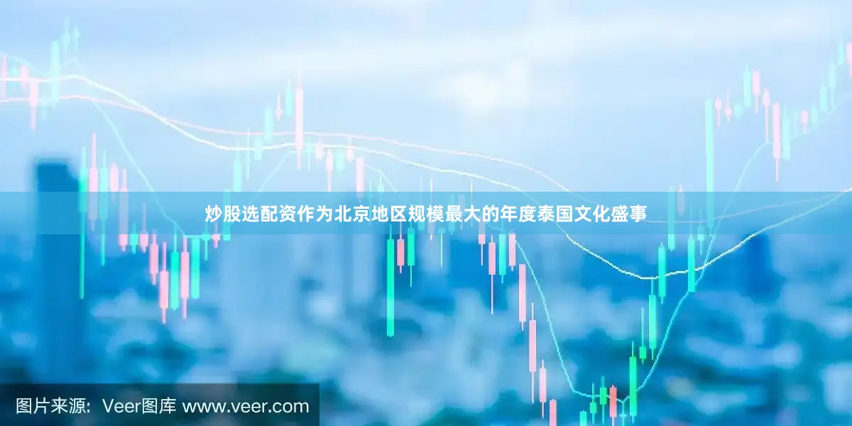 炒股选配资作为北京地区规模最大的年度泰国文化盛事