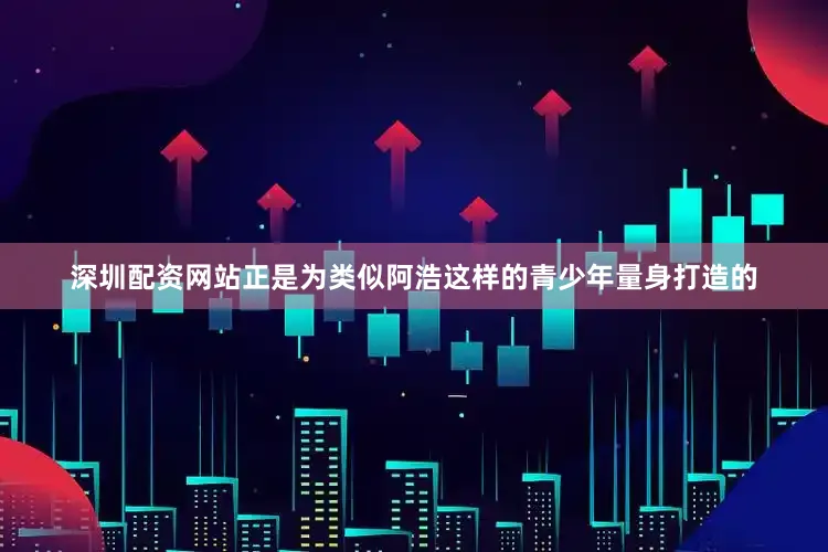 深圳配资网站正是为类似阿浩这样的青少年量身打造的