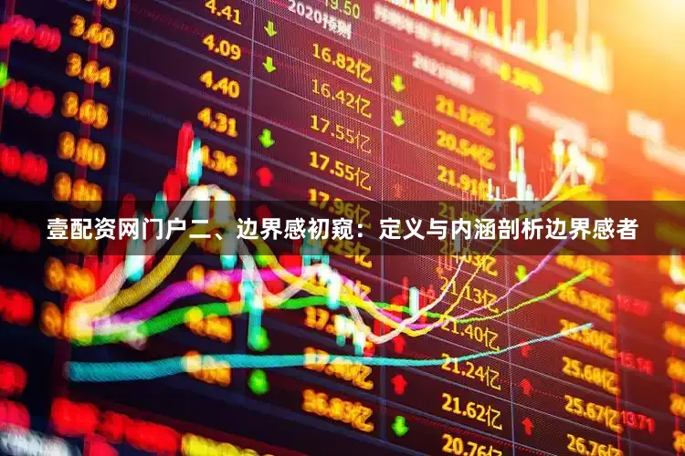 壹配资网门户二、边界感初窥：定义与内涵剖析边界感者