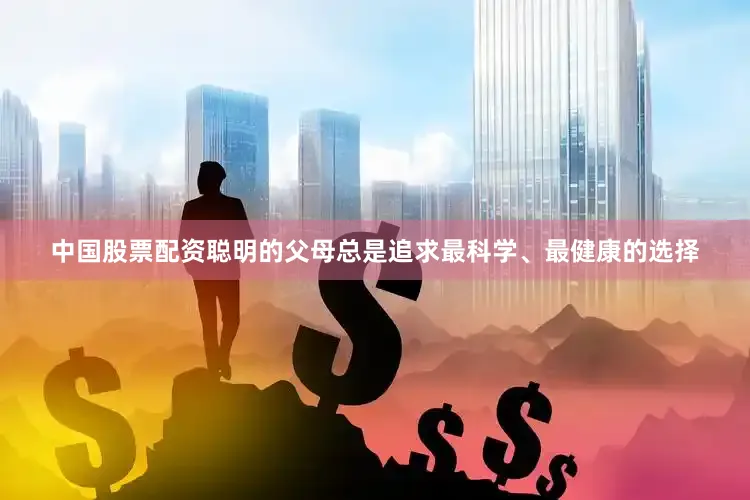 中国股票配资聪明的父母总是追求最科学、最健康的选择