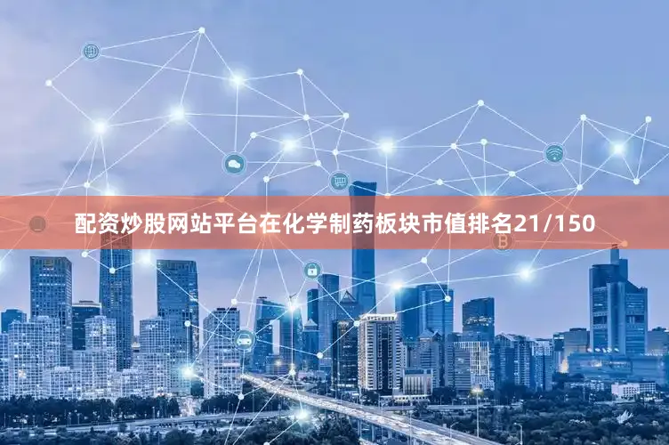 配资炒股网站平台在化学制药板块市值排名21/150