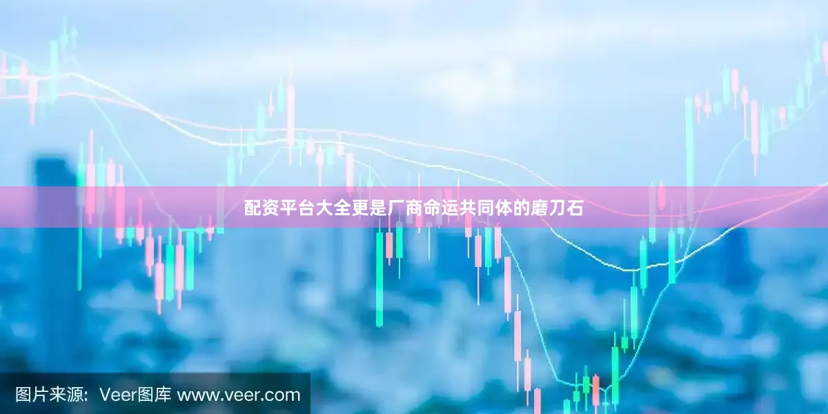 配资平台大全更是厂商命运共同体的磨刀石