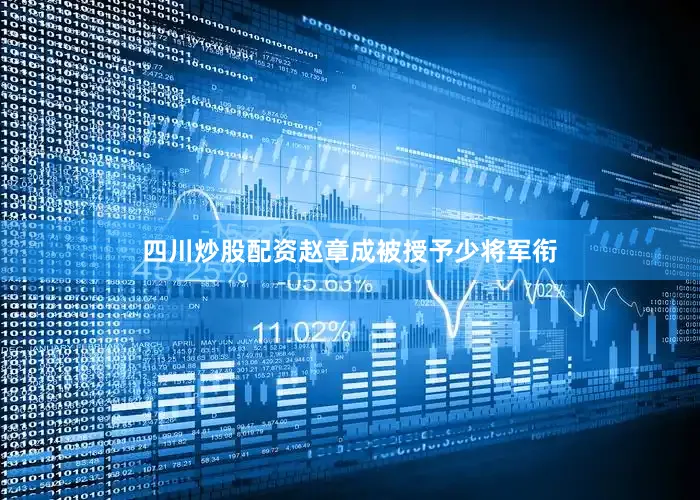 四川炒股配资赵章成被授予少将军衔