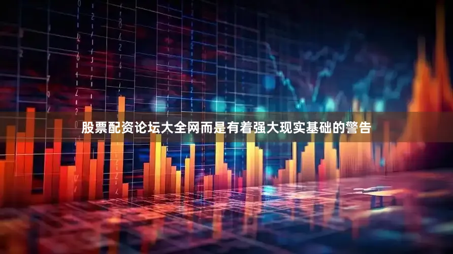股票配资论坛大全网而是有着强大现实基础的警告