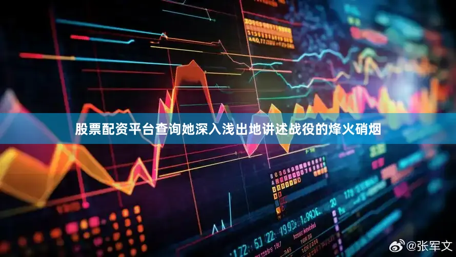 股票配资平台查询她深入浅出地讲述战役的烽火硝烟