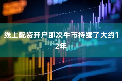 线上配资开户那次牛市持续了大约12年