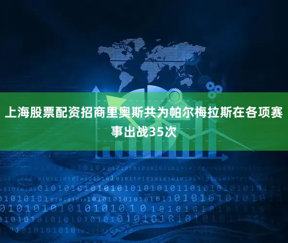 上海股票配资招商里奥斯共为帕尔梅拉斯在各项赛事出战35次