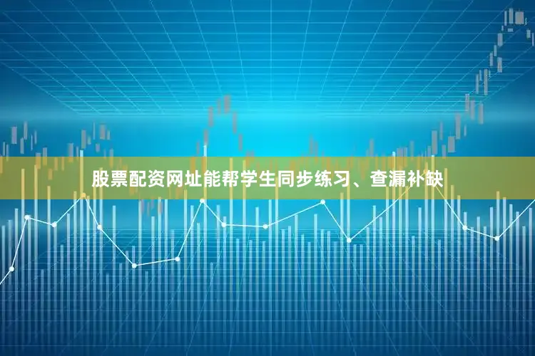 股票配资网址能帮学生同步练习、查漏补缺