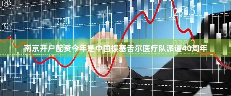 南京开户配资今年是中国援塞舌尔医疗队派遣40周年