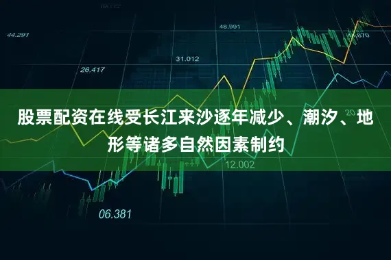 股票配资在线受长江来沙逐年减少、潮汐、地形等诸多自然因素制约