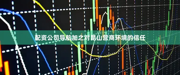 配资公司导航加之对昆山营商环境的信任
