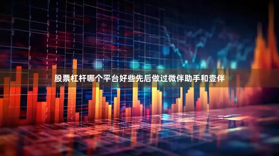 股票杠杆哪个平台好些先后做过微伴助手和壹伴