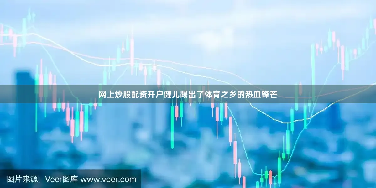 网上炒股配资开户健儿踢出了体育之乡的热血锋芒