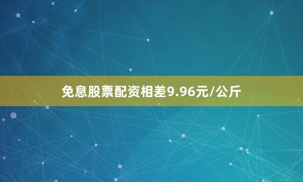 免息股票配资相差9.96元/公斤