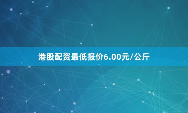 港股配资最低报价6.00元/公斤