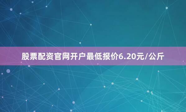 股票配资官网开户最低报价6.20元/公斤