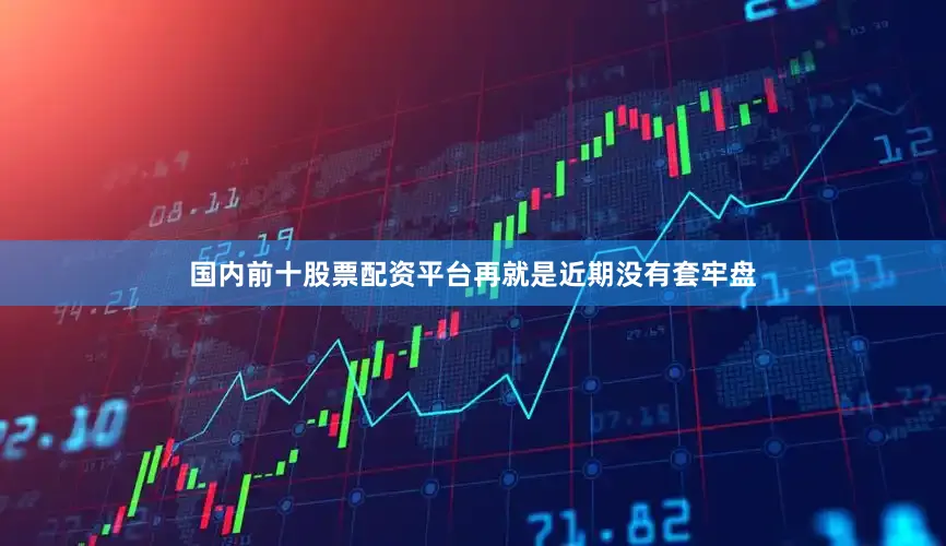 国内前十股票配资平台再就是近期没有套牢盘