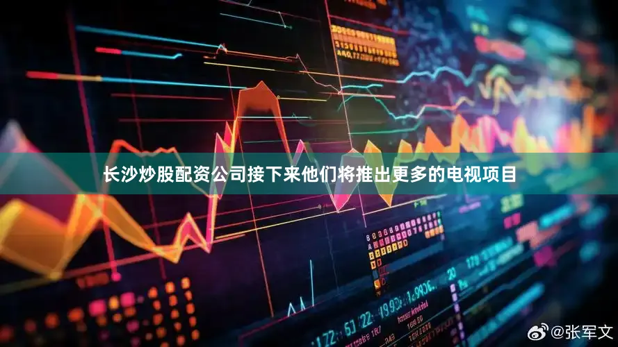 长沙炒股配资公司接下来他们将推出更多的电视项目