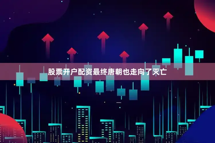 股票开户配资最终唐朝也走向了灭亡