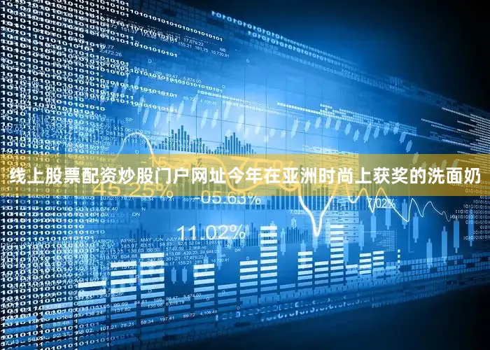 线上股票配资炒股门户网址今年在亚洲时尚上获奖的洗面奶
