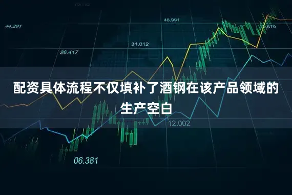 配资具体流程不仅填补了酒钢在该产品领域的生产空白