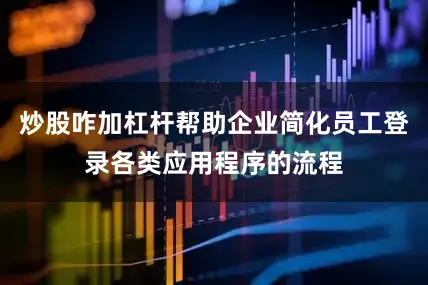 炒股咋加杠杆帮助企业简化员工登录各类应用程序的流程