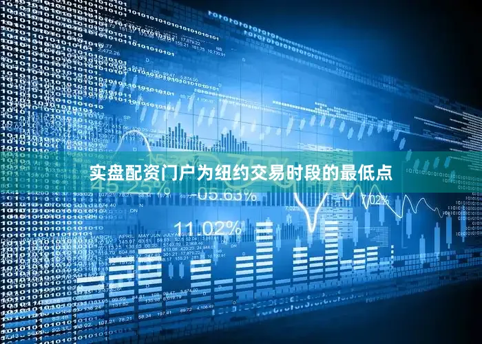 实盘配资门户为纽约交易时段的最低点