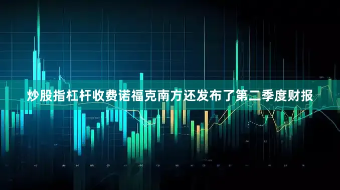 炒股指杠杆收费诺福克南方还发布了第二季度财报