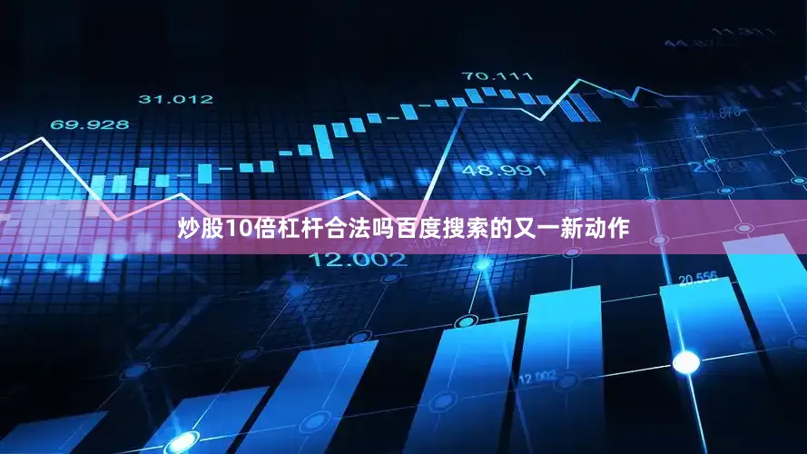 炒股10倍杠杆合法吗百度搜索的又一新动作