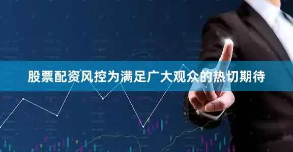 股票配资风控为满足广大观众的热切期待