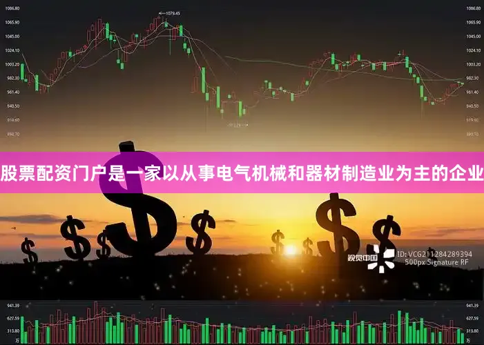 股票配资门户是一家以从事电气机械和器材制造业为主的企业