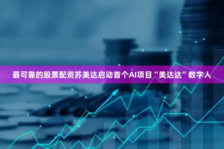 最可靠的股票配资苏美达启动首个AI项目“美达达”数字人