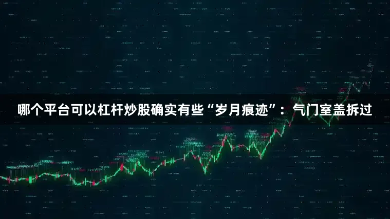 哪个平台可以杠杆炒股确实有些“岁月痕迹”：气门室盖拆过