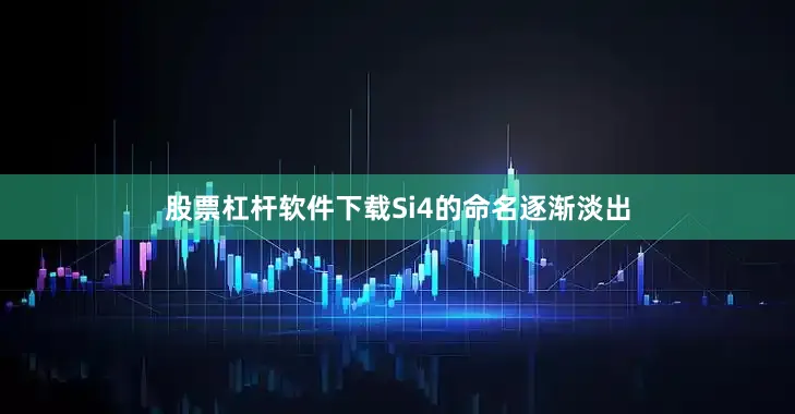 股票杠杆软件下载Si4的命名逐渐淡出