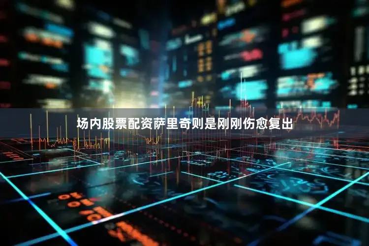 场内股票配资萨里奇则是刚刚伤愈复出