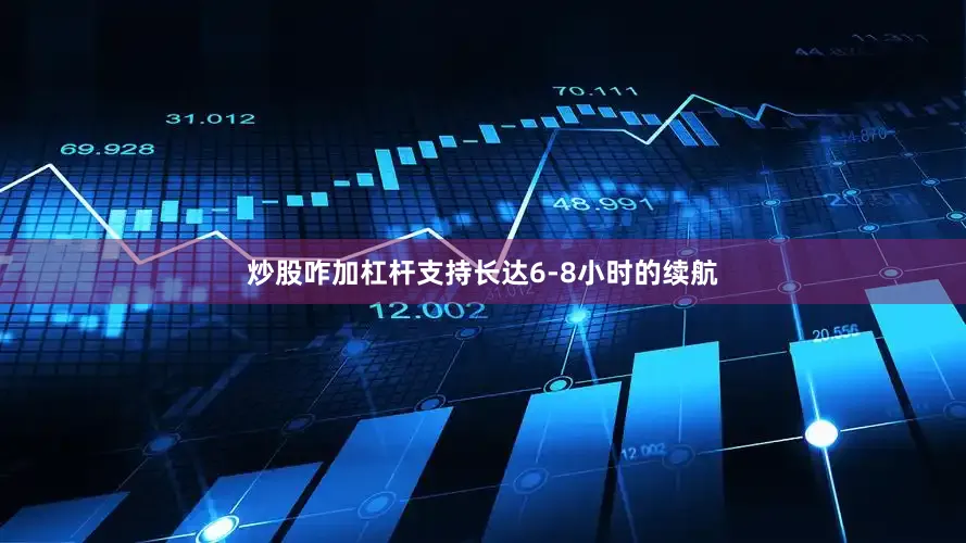 炒股咋加杠杆支持长达6-8小时的续航