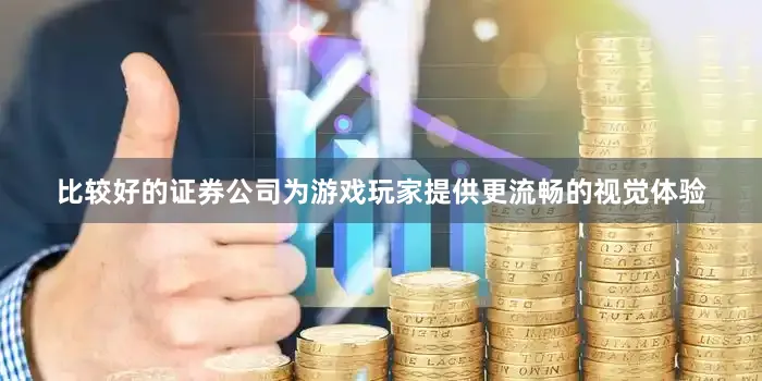比较好的证券公司为游戏玩家提供更流畅的视觉体验