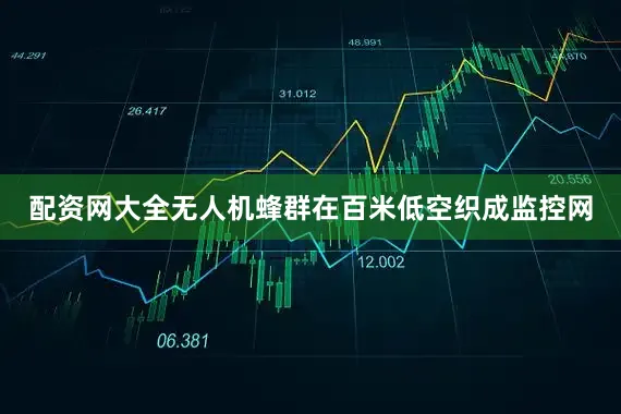 配资网大全无人机蜂群在百米低空织成监控网