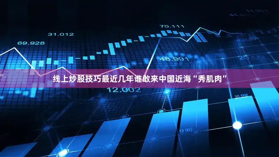 线上炒股技巧最近几年谁敢来中国近海“秀肌肉”