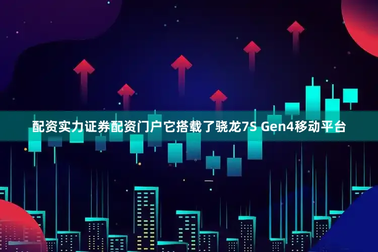 配资实力证券配资门户它搭载了骁龙7S Gen4移动平台