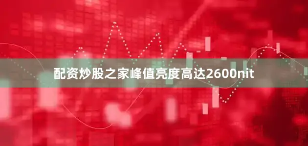 配资炒股之家峰值亮度高达2600nit