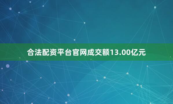 合法配资平台官网成交额13.00亿元