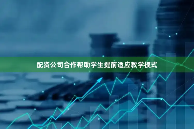 配资公司合作帮助学生提前适应教学模式