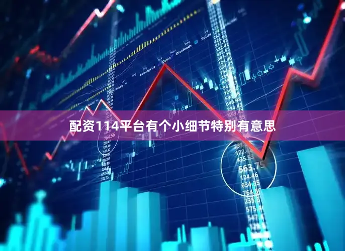 配资114平台有个小细节特别有意思
