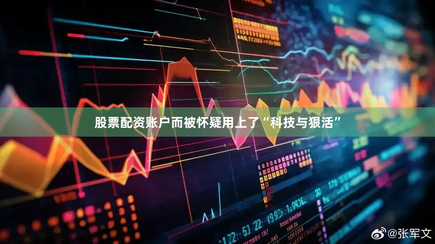 股票配资账户而被怀疑用上了“科技与狠活”